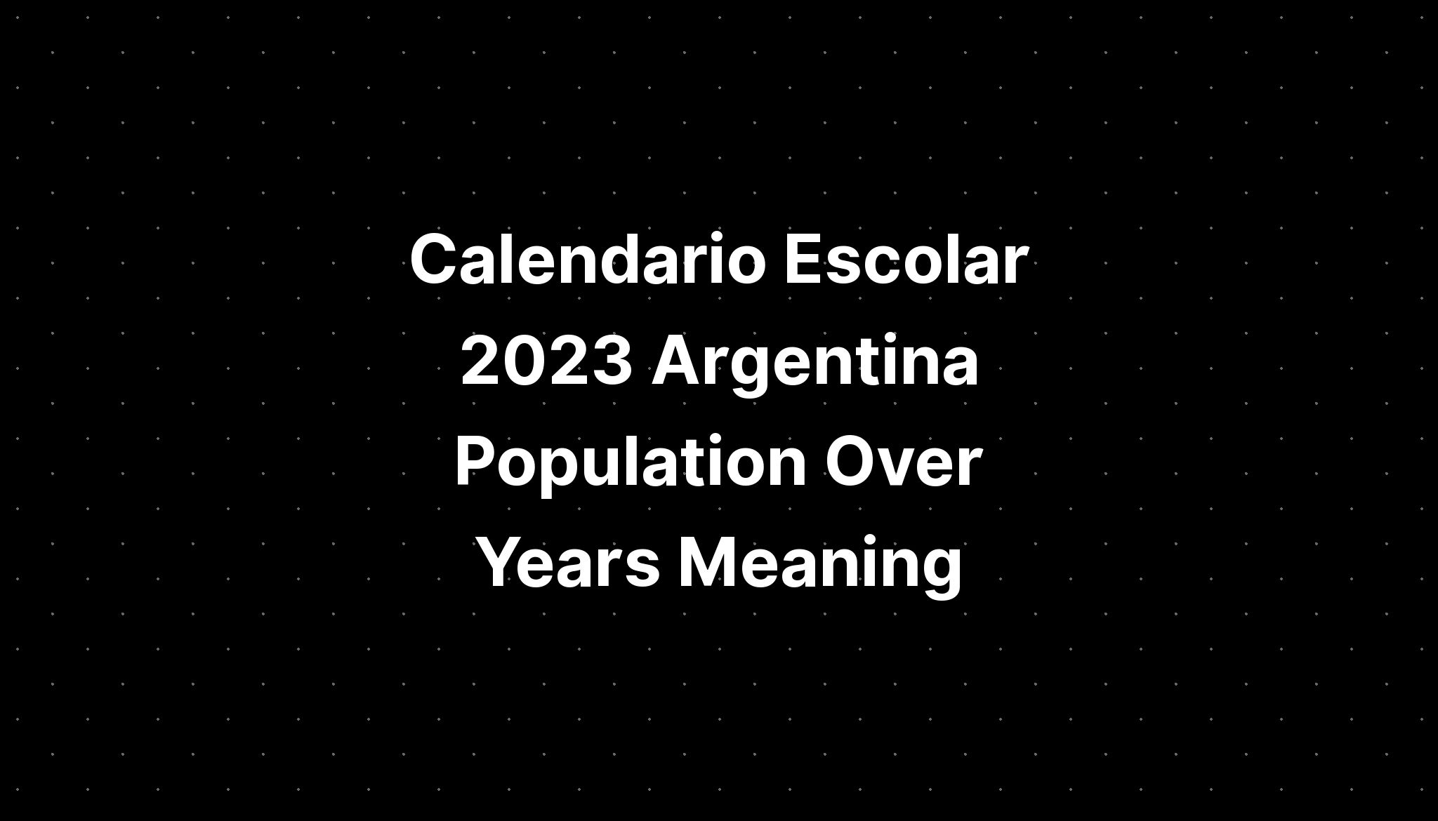 Calendario Escolar 2023 Argentina Population Over Years Meaning Imagesee 4671